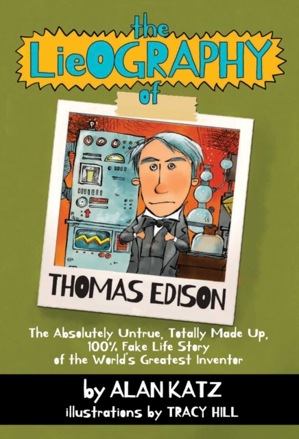 The Lieography of Thomas Edison : The Absolutely Untrue, Totally Made Up, 100% Fake Life Story of the World's Greatest Inventor, EPUB eBook