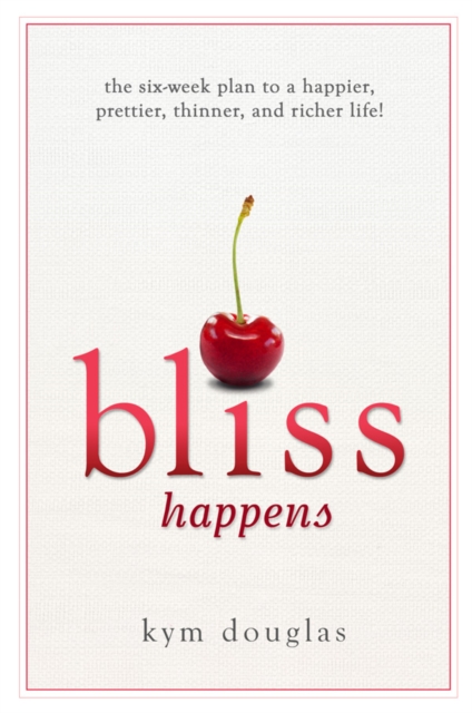 Bliss Happens : The Six-Week Plan to a Happier, Prettier, Thinner and Richer Life, EPUB eBook