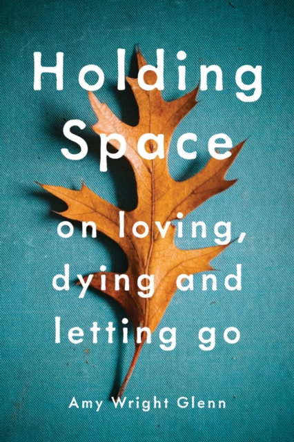 Holding Space : On Loving, Dying, and Letting Go, Paperback / softback Book