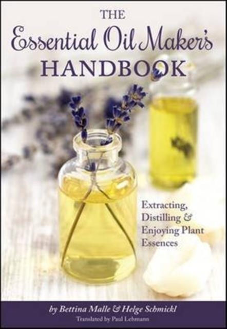 The Essential Oil Maker's Handbook : Extracting, Distilling and Enjoying Plant Essences, Hardback Book