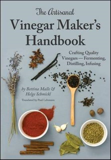 The Artisanal Vinegar Maker's Handbook : Crafting Quality Vinegars Fermenting, Distilling, Infusing, Hardback Book