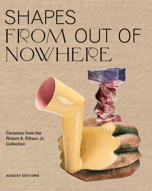 Shapes From Out of Nowhere : Ceramics from the Robert A. Ellison Jr. Collection, Hardback Book