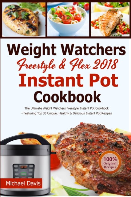 Weight Watchers Freestyle & Flex Instant Pot Cookbook 2018 : The Ultimate WW Freestyle Instant Pot Cookbook - Featuring Top 35 Unique, Delicious and Easy Weight Watchers Instant Pot Recipes, EPUB eBook