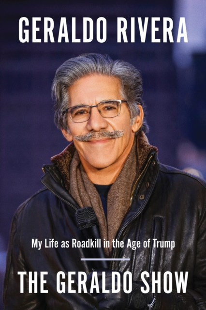 The Geraldo Show : My Life as Roadkill in the Age of Trump, Paperback / softback Book