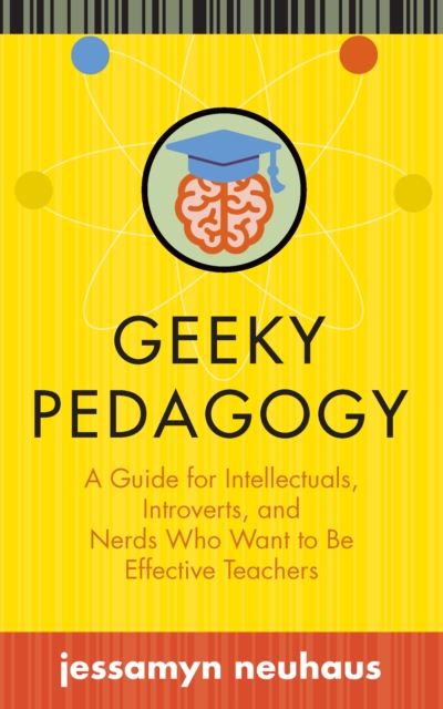 Geeky Pedagogy : A Guide for Intellectuals, Introverts, and Nerds Who Want to Be Effective Teachers, EPUB eBook