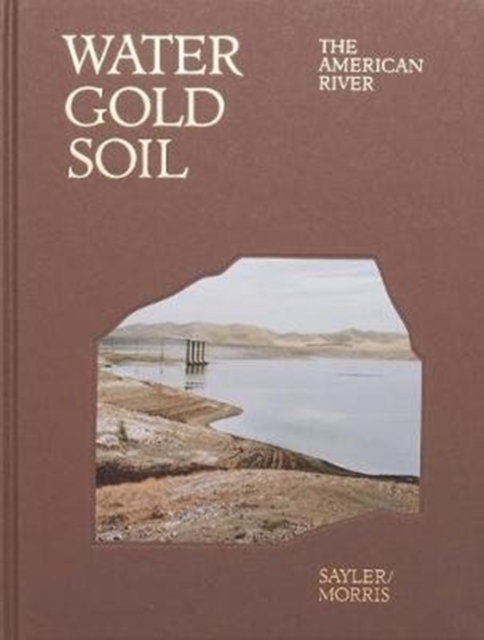 Water Gold Soil: The American River, Hardback Book