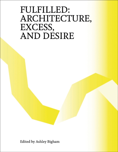 Fulfilled : Architecture, Excess, and Desire, Paperback / softback Book
