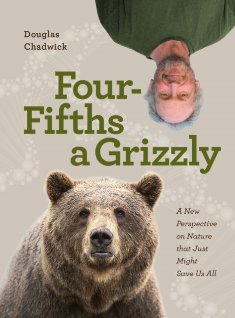 Four Fifths a Grizzly : A New Perspective on Nature that Just Might Save Us All, Hardback Book