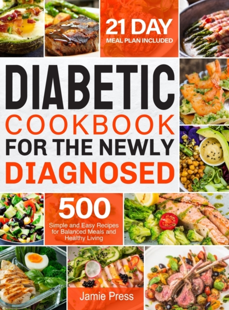 Diabetic Cookbook for the Newly Diagnosed : 500 Simple and Easy Recipes for Balanced Meals and Healthy Living (21 Day Meal Plan Included), Hardback Book