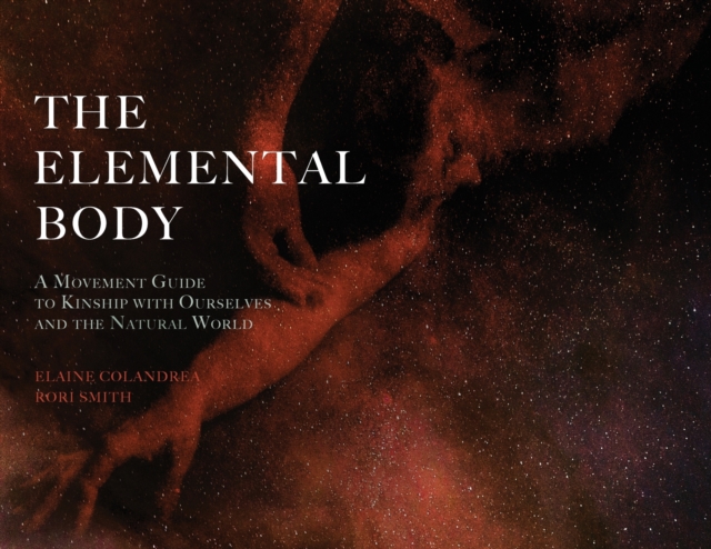 The Elemental Body : A Movement Guide to Kinship with Ourselves and the Natural World, Paperback / softback Book