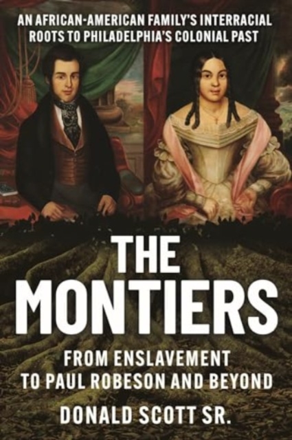 The Montiers : From Slavery to Paul Robeson and Beyond-an African-American Family's Interracial Roots to Philadelphia's Colonial Past, Paperback / softback Book