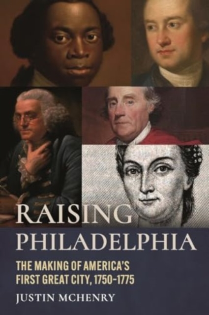 Raising Philadelphia : The Making of America's First Great City, 1750-1775, Hardback Book