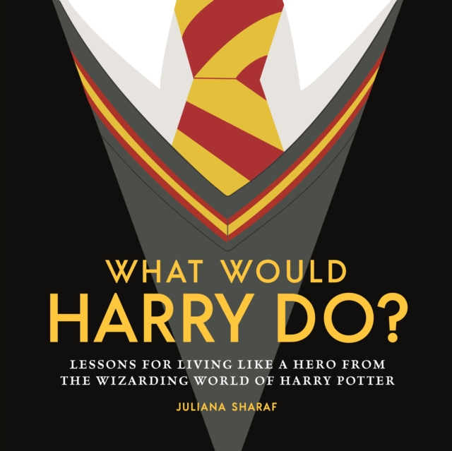 What Would Harry Do? : Lessons for Living Like a Hero from the Wizarding World of Harry Potter, Hardback Book