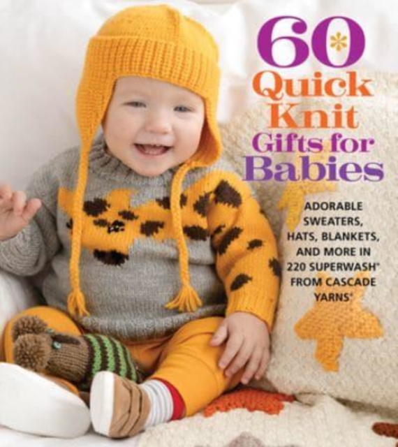 60 Quick Knit Gifts for Babies : Adorable Sweaters, Hats, Blankets, and More in 220 Superwash® from Cascade Yarns®, Paperback / softback Book