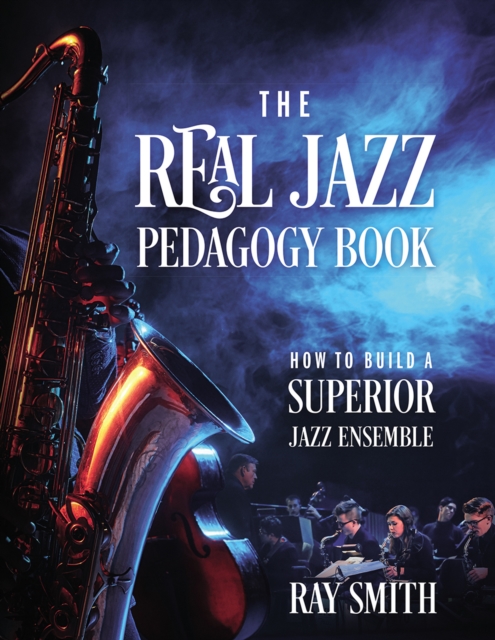 The Real Jazz Pedagogy Book : How to Build a Superior Jazz Ensemble, EPUB eBook