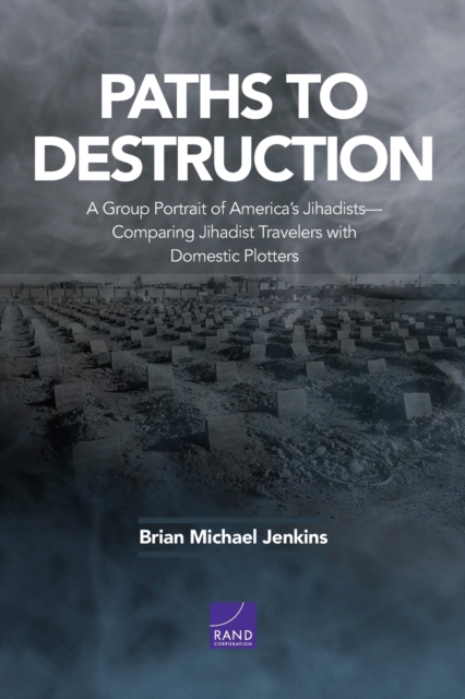 Paths to Destruction : A Group Portrait of America's Jihadists--Comparing Jihadist Travelers with Domestic Plotters, Paperback / softback Book