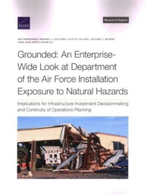Grounded: An Enterprise-Wide Look at Department of the Air Force Installation Exposure to Natural Hazards : Implications for Infrastructure Investment Decisionmaking and Continuity of Operations Plann, Paperback / softback Book