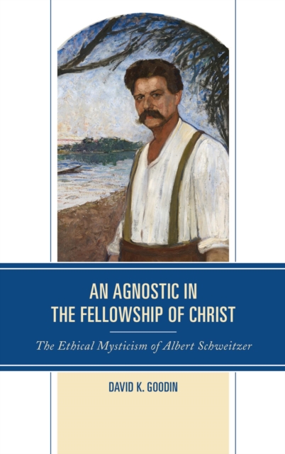 Agnostic in the Fellowship of Christ : The Ethical Mysticism of Albert Schweitzer, EPUB eBook