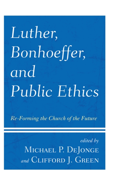 Luther, Bonhoeffer, and Public Ethics : Re-Forming the Church of the Future, Hardback Book