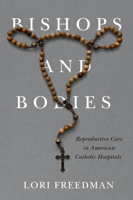 Bishops and Bodies : Reproductive Care in American Catholic Hospitals, Paperback / softback Book