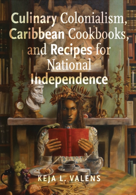 Culinary Colonialism, Caribbean Cookbooks, and Recipes for National Independence, Hardback Book