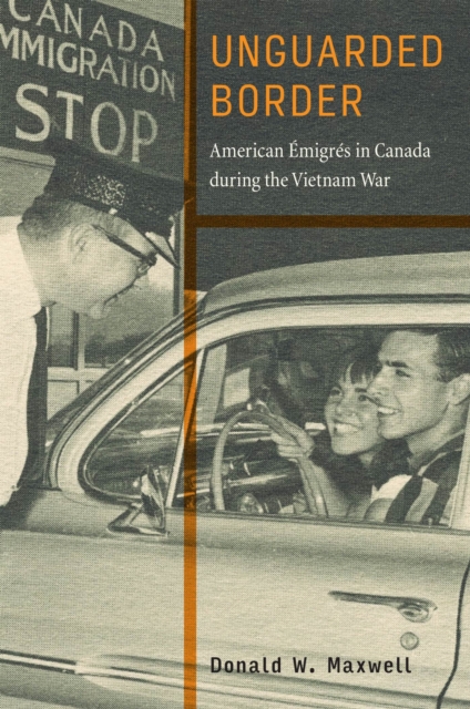 Unguarded Border : American Emigres in Canada during the Vietnam War, Paperback / softback Book