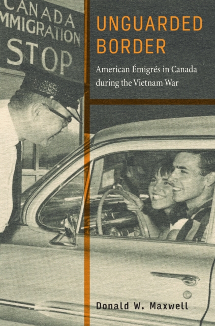 Unguarded Border : American Emigres in Canada during the Vietnam War, PDF eBook