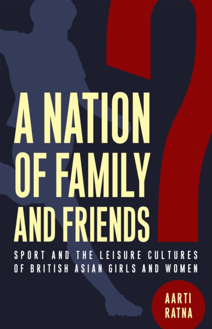 A Nation of Family and Friends? : Sport and the Leisure Cultures of British Asian Girls and Women, PDF eBook
