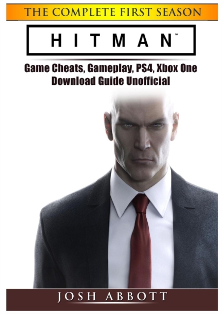 Hitman the Complete First Season Game Cheats, Gameplay, Ps4, Xbox One, Download Guide Unofficial, Paperback / softback Book