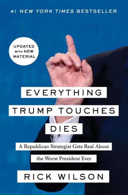 Everything Trump Touches Dies : A Republican Strategist Gets Real About the Worst President Ever, Paperback / softback Book