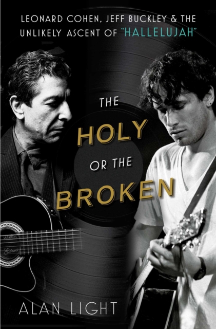 The Holy or the Broken : Leonard Cohen, Jeff Buckley, and the Unlikely Ascent of "Hallelujah", Paperback / softback Book