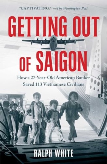 Getting Out of Saigon : How a 27-Year-Old Banker Saved 113 Vietnamese Civilians, Paperback / softback Book