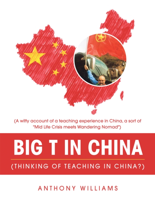 Big T in China (Thinking of Teaching in China?) : (A Witty Account of a Teaching Experience in China, a Sort of "Mid Life Crisis Meets Wandering Nomad"), EPUB eBook
