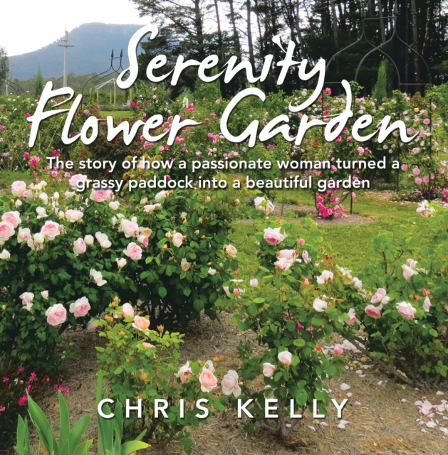 Serenity Flower Garden : The Story of How a Passionate Woman Turned a Grassy Paddock into a Beautiful Garden, EPUB eBook