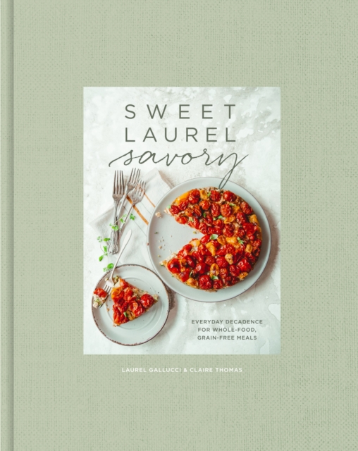 Sweet Laurel Savory : Everyday Decadence for Whole-Food, Grain-Free Meals: A Cookbook, Hardback Book