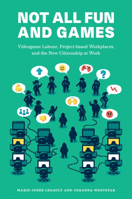 Not All Fun and Games : Videogame Labour, Project-based Workplaces, and the New Citizenship at Work, Paperback / softback Book