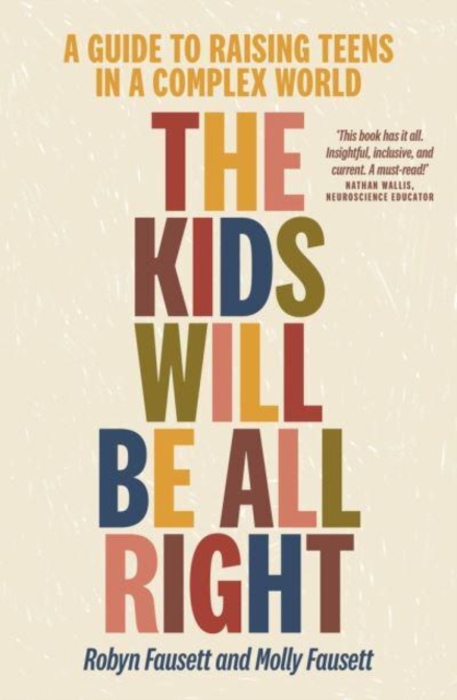 The Kids Will Be All Right : A guide to raising teens in a complex world, Paperback / softback Book