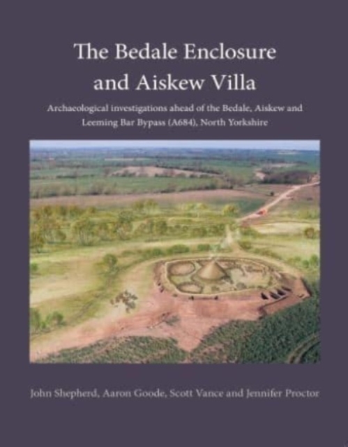 The Bedale Enclosure and Aiskew Villa : Archaeological investigations ahead of the Bedale, Aiskew and Leeming Bar Bypass (A684), North Yorkshire, Paperback / softback Book