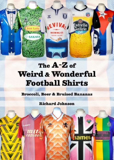 The A to Z of Weird & Wonderful Football Shirts : Broccoli, Beer & Bruised Bananas, Paperback / softback Book