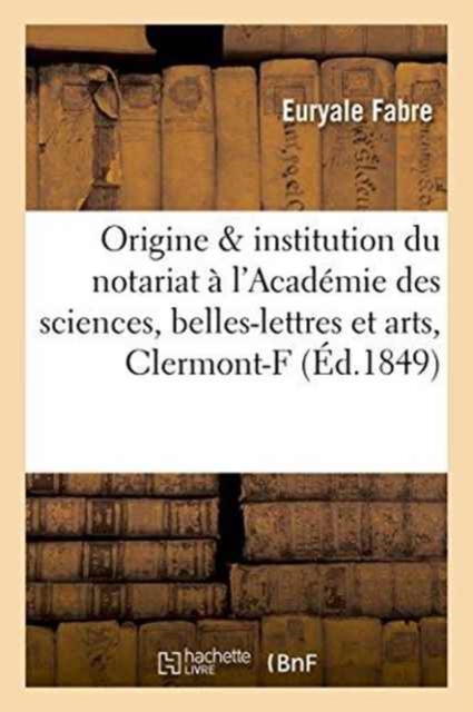 de l'Origine Et de l'Institution Du Notariat: Pr?cis Lu ? l'Acad?mie Des Sciences, Belles-Lettres, Paperback / softback Book