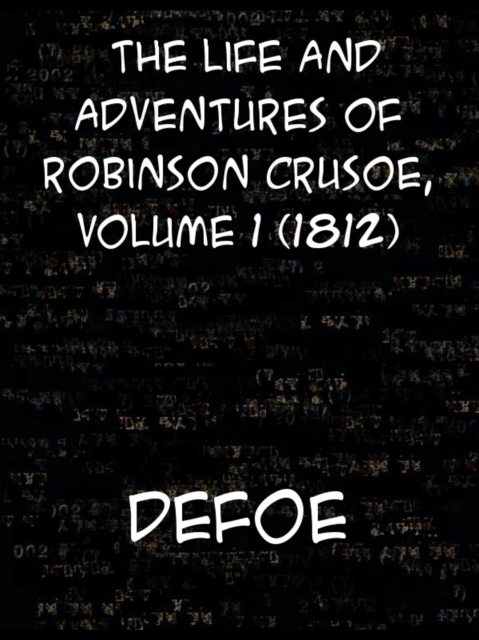 The Life and Adventures of Robinson Crusoe of York, Mariner, Volume 1 With an Account of His Travels Round Three Parts of the Globe, Written By Himsel, EPUB eBook