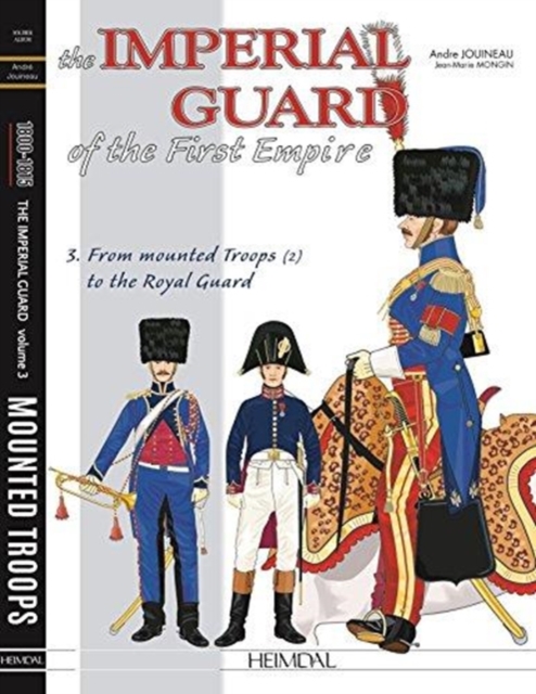 The Imperial Guard of the First Empire. Volume 3 : From the Mounted Troops to the Royal Guard, Hardback Book