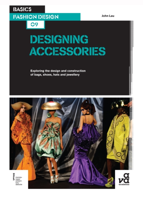 Basics Fashion Design 09: Designing Accessories : Exploring the design and construction of bags, shoes, hats and jewellery, Paperback / softback Book