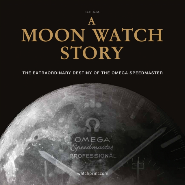A Moon Watch Story : The Extraordinary Destiny of the Omega Speedmaster, Hardback Book