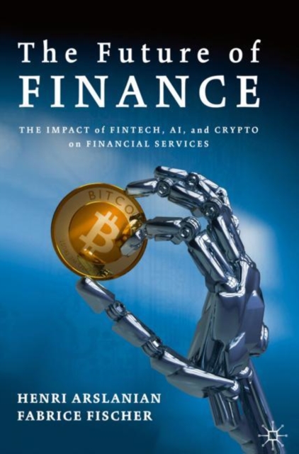 The Future of Finance : The Impact of FinTech, AI, and Crypto on Financial Services, Hardback Book
