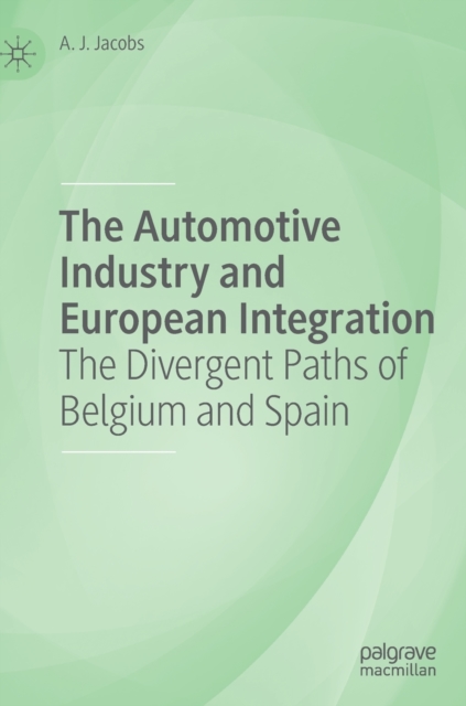 The Automotive Industry and European Integration : The Divergent Paths of Belgium and Spain, Hardback Book