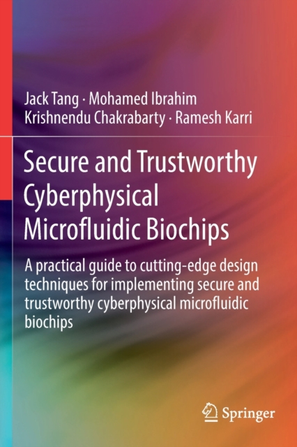 Secure and Trustworthy Cyberphysical Microfluidic Biochips : A practical guide to cutting-edge design techniques for implementing secure and trustworthy cyberphysical microfluidic biochips, Paperback / softback Book