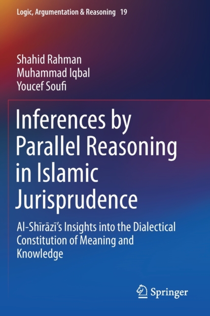 Inferences by Parallel Reasoning in Islamic Jurisprudence : Al-Shirazi’s Insights into the Dialectical Constitution of Meaning and Knowledge, Paperback / softback Book