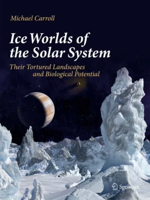Ice Worlds of the Solar System : Their Tortured Landscapes and Biological Potential, Paperback / softback Book