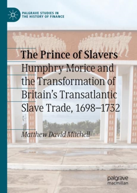 The Prince of Slavers : Humphry Morice and the Transformation of Britain's Transatlantic Slave Trade, 1698-1732, EPUB eBook